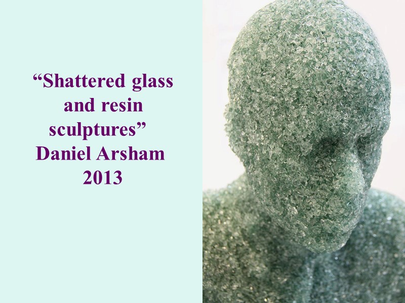 “Shattered glass and resin sculptures”   Daniel Arsham  2013